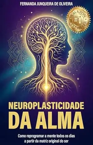 Neuroplasticidade da Alma: Como reprogramar a mente todos os dias a partir da matriz original do ser – Fernanda Junqueira de Oliveira