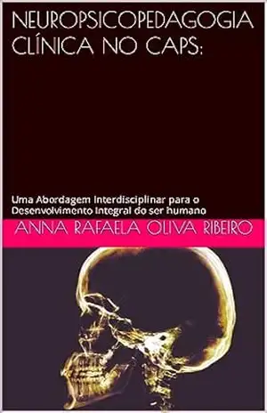 NEUROPSICOPEDAGOGIA CLÍNICA NO CAPS:: Uma Abordagem Interdisciplinar para o Desenvolvimento Integral do ser humano – ANNA RAFAELA OLIVA RIBEIRO NEUROPSICOPEDAGOGIA CLÍNICA NO CAPS:: Uma Abordagem Interdisciplinar para o Desenvolvimento Integral do ser humano – ANNA RAFAELA OLIVA RIBEIRO