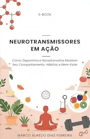 Neurotransmissores em Ação: Como Dopamina e Noradrenalina Moldam Seu Comportamento, Hábitos e Bem–Estar - Marco Aurélio Dias Ferreira Neurotransmissores em Ação: Como Dopamina e Noradrenalina Moldam Seu Comportamento, Hábitos e Bem–Estar - Marco Aurélio Dias Ferreira
