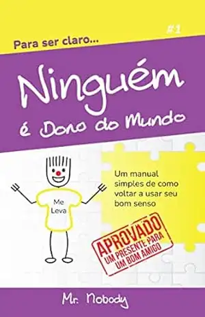 Ninguém é Dono do Mundo: Um manual simples de como voltar a usar seu bom senso – Mr. Nobody