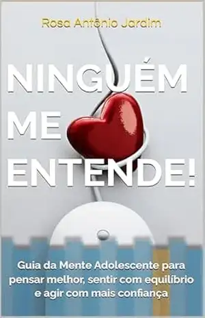 Ninguém me entende!: Guia da Mente Adolescente para pensar melhor, sentir com equilíbrio e agir com mais confiança – Rosa Antônio Jardim Ninguém me entende!: Guia da Mente Adolescente para pensar melhor, sentir com equilíbrio e agir com mais confiança – Rosa Antônio Jardim