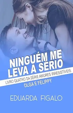 NINGUÉM ME LEVA A SÉRIO: OLGA E FELIPPY (AMORES IRRESISTÍVEIS Livro 4) – Eduarda Figalo
