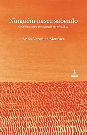 Ninguém Nasce Sabendo – Crônicas sobre a Educação no Século 21 – Anna Veronica Mautner