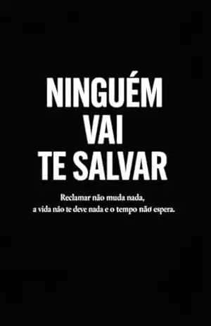 Ninguém Vai Te Salvar: Reclamar não muda nada, a vida não te deve nada e o tempo não espera – Rodrigo Duarte