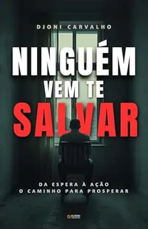 NINGUÉM VEM TE SALVAR: Como vencer a espera e começar a agir para resgatar a saúde e a construir riqueza – Djoni Carvalho