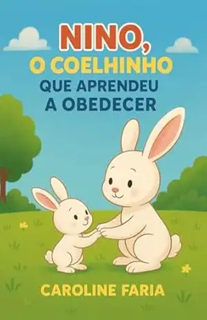Nino o Coelho que Aprendeu a Obedecer (Nino Aprendendo com o Amor de Deus) - Caroline Faria Nino o Coelho que Aprendeu a Obedecer (Nino Aprendendo com o Amor de Deus) - Caroline Faria