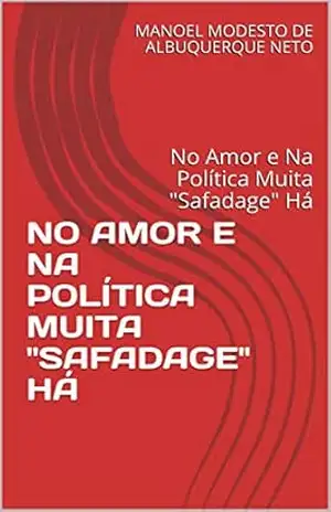 NO AMOR E NA POLÍTICA MUITA ”SAFADAGE” HÁ: No Amor e Na Política Muita ”Safadage” Há (1) – MANOEL MODESTO DE ALBUQUERQUE NETO NO AMOR E NA POLÍTICA MUITA ”SAFADAGE” HÁ: No Amor e Na Política Muita ”Safadage” Há (1) – MANOEL MODESTO DE ALBUQUERQUE NETO