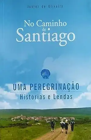 No Caminho de Santiago – Uma Peregrinação, Histórias e Lendas – Juarez  de Oliveira