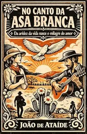 No canto da Asa Branca: Da aridez da vida nasce o milhagre do amor – João de  Ataide