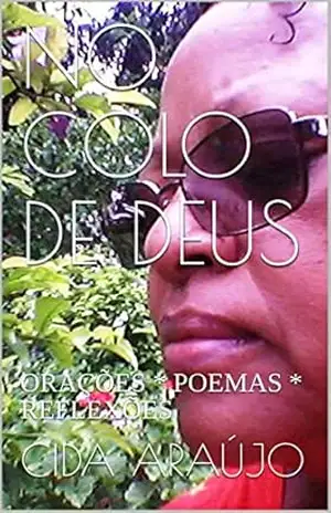 NO COLO DE DEUS: ORAÇÕES * POEMAS * REFLEXÕES – CIDA ARAÚJO NO COLO DE DEUS: ORAÇÕES * POEMAS * REFLEXÕES – CIDA ARAÚJO