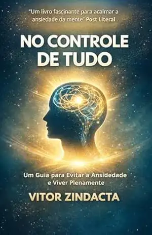 No controle de tudo: Um Guia para Evitar a Ansiedade e Viver Plenamente – Vitor Zindacta
