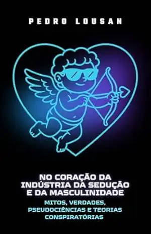 No Coração da Indústria da Sedução e da Masculinidade: Mitos, Verdades, Pseudociências e Teorias Conspiratórias – Pedro Lousan No Coração da Indústria da Sedução e da Masculinidade: Mitos, Verdades, Pseudociências e Teorias Conspiratórias – Pedro Lousan