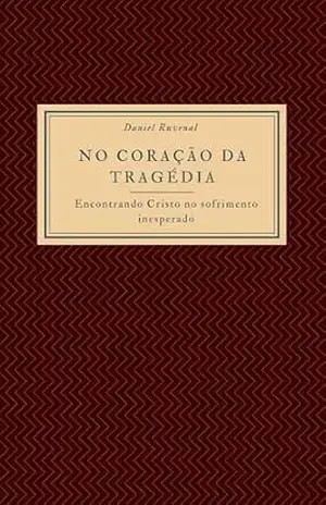 Capa do livro No Coração da Tragédia: Encontrando Cristo no Sofrimento Inesperado - Daniel Ruvenal