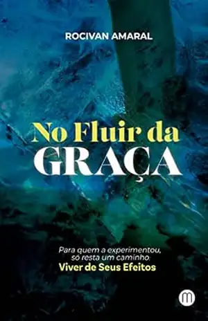 No Fluir da Graça: Para quem a experimentou, só resta um caminho: viver de seus efeitos. – ROCIVAN AMARAL No Fluir da Graça: Para quem a experimentou, só resta um caminho: viver de seus efeitos. – ROCIVAN AMARAL