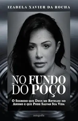 NO FUNDO DO POÇO: O Segredo que Deus me Revelou no Abismo e que Pode Salvar Sua Vida (Do Fundo do Poço à Gloriosa Luz de Deus Livro 1) – Izabela  Xavier da Rocha