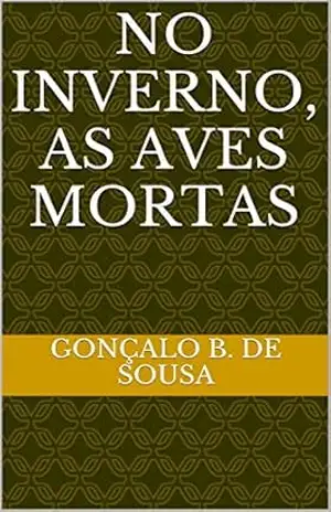No Inverno, as Aves Mortas – Gonçalo B. de Sousa No Inverno, as Aves Mortas – Gonçalo B. de Sousa