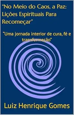 “No Meio do Caos, a Paz: Lições Espirituais Para Recomeçar”: “Uma jornada interior de cura, fé e transformação” – Luiz Henrique Gomes