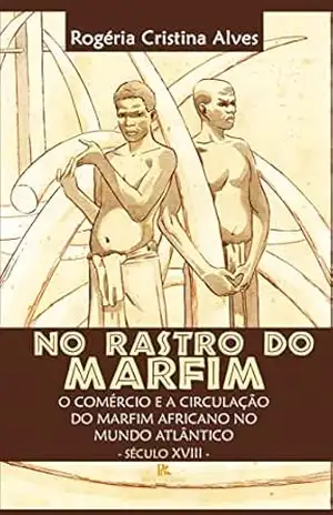 No rastro do Marfim: o comércio e a circulação do marfim africano no mundo atlântico (Século XVIII) – Rogéria Cristina Alves No rastro do Marfim: o comércio e a circulação do marfim africano no mundo atlântico (Século XVIII) – Rogéria Cristina Alves