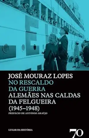No Rescaldo da Guerra – Alemães nas Caldas da Felgueira (1945–1948) – José Mouraz Lopes No Rescaldo da Guerra – Alemães nas Caldas da Felgueira (1945–1948) – José Mouraz Lopes