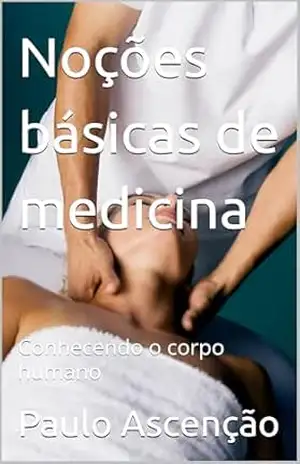 Noções básicas de medicina: Conhecendo o corpo humano – Paulo Ascenção