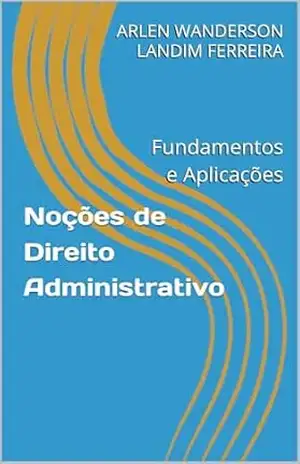 Capa do livro Noções de Direito Administrativo: Fundamentos e Aplicações - ARLEN WANDERSON LANDIM FERREIRA