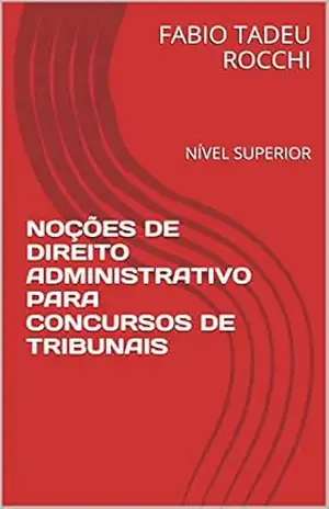 NOÇÕES DE DIREITO ADMINISTRATIVO PARA CONCURSOS DE TRIBUNAIS: NÍVEL SUPERIOR – FABIO TADEU ROCCHI