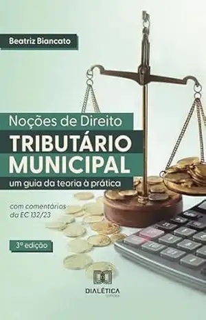 Noções de Direito Tributário Municipal: um guia da teoria à prática – terceira edição – Beatriz Biancato