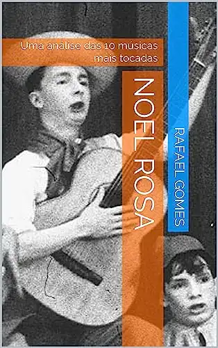 Baixar Noel Rosa: Uma análise das 10 músicas mais tocadas (Análise das 10 músicas mais tocadas dos 100 maiores artistas da música brasileira) pdf, epub, mobi, eBook