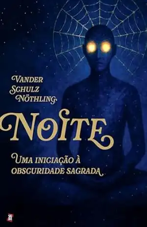 Noite: uma iniciação à obscuridade sagrada – Vander Schulz Nöthling Noite: uma iniciação à obscuridade sagrada – Vander Schulz Nöthling