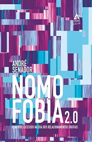 Nomofobia 2.0 e outros excessos na era dos relacionamentos digitais – André Senador