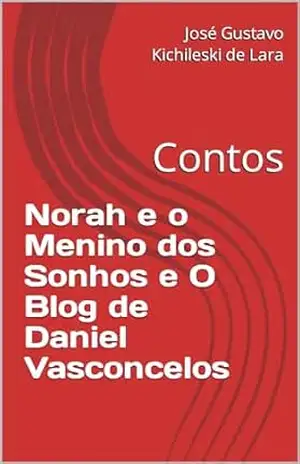 Norah e o Menino dos Sonhos e O Blog de Daniel Vasconcelos: Contos - José Gustavo Kichileski de Lara Norah e o Menino dos Sonhos e O Blog de Daniel Vasconcelos: Contos - José Gustavo Kichileski de Lara