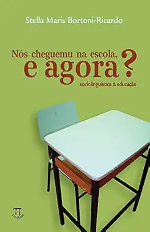 Nós cheguemu na escola, e agora? Sociolinguística & educação (Linguag[gem] Livro 11) - Stella Maris Bortoni-Ricardo
