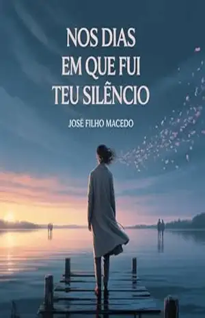 NOS DIAS EM QUE FUI TEU SILÊNCIO: Uma história de amor, perdas e o eco do que nunca foi dito. – José Filho Macedo