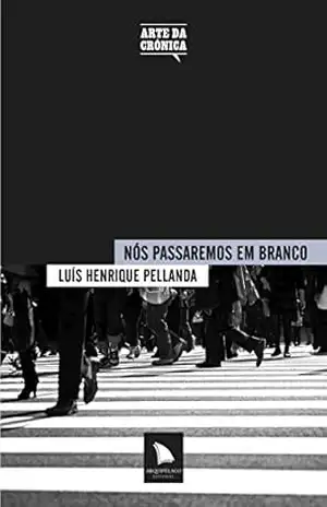 Capa do livro Nós passaremos em branco: Luís Henrique Pellanda (Arte da Crônica Livro 2) - Luís Henrique Pellanda