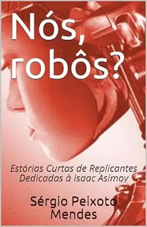 Nós, robôs?: Estórias Curtas de Replicantes Dedicadas à Isaac Asimov – Sérgio Peixoto Mendes