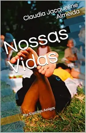 Nossas Vidas: Por Espíritos Amigos - Claudia Jacqueline Almeida Nossas Vidas: Por Espíritos Amigos - Claudia Jacqueline Almeida