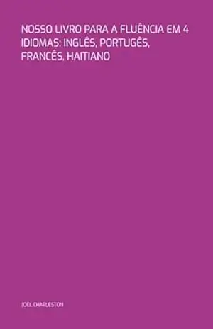 Nosso Livro Para A Fluência Em 4 Idiomas: Inglês, Portugês, Francês, Haitiano – Joel Charleston