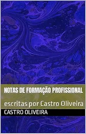 Notas de Formação Profissional: escritas por Castro Oliveira (Coleção Saberes extraídos do Projeto Social Renascer, desde fevereiro de 2020. Livro 1) - Castro  Oliveira