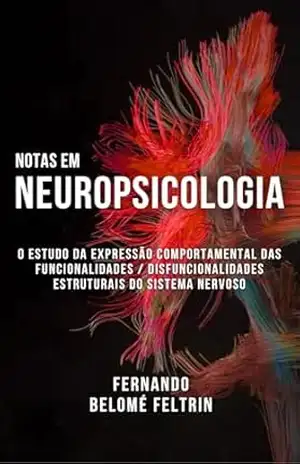 Notas em Neuropsicologia: O estudo da expressão comportamental das funcionalidades / disfuncionalidades estruturais do sistema nervoso – Fernando Belomé Feltrin