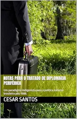 Notas para o Tratado de Diplomacia Periférica: Um paradigma indigenista para a política externa brasileira pós–1988. – Cesar Santos Notas para o Tratado de Diplomacia Periférica: Um paradigma indigenista para a política externa brasileira pós–1988. – Cesar Santos