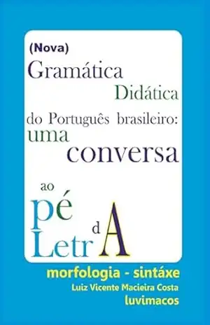 Nova Gramática Didática do Português brasileiro: uma conversa ao Pé da Letra (Linguística em Ação: Conhecimento e Aplicações) – Vicente Costa