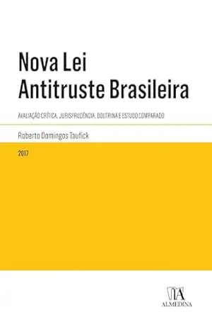Nova Lei Antitruste Brasileira: Avaliação crítica, jurisprudência, doutrina e estudo comparado (Legislação Anotada) – Roberto Domingos Taufick Nova Lei Antitruste Brasileira: Avaliação crítica, jurisprudência, doutrina e estudo comparado (Legislação Anotada) – Roberto Domingos Taufick