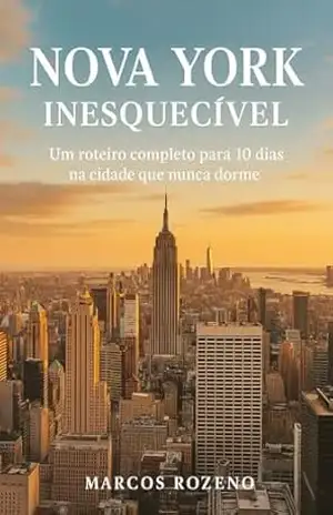 NOVA YORK INESQUECÍVEL: ROTEIRO DE 10 DIAS COM PASSEIOS, DICAS DE HOSPEDAGENS E RESTAURANTES NA CIDADE QUE NUNCA DORME. (Lugares Inesquecíveis) – Marcos Aurélio Rozeno