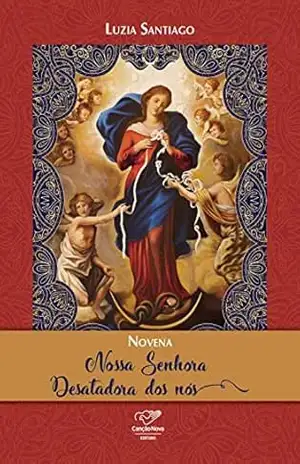 Novena Nossa Senhora Desatadora dos Nós – Luzia Santiago Novena Nossa Senhora Desatadora dos Nós – Luzia Santiago
