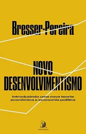 Novo Desenvolvimentismo: introduzindo uma nova teoria econômica e economia política – Luiz Carlos Bresser-Pereira