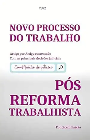 Novo Processo do Trabalho Pós Reforma Trabalhista: Artigo por Artigo comentado | Com as principais decisões judiciais | Modelos de petições – Gicelli Paixão