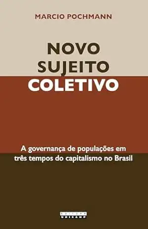 NOVO SUJEITO COLETIVO: A governança de populações em três tempos do capitalismo no Brasil – Marcio Pochmann