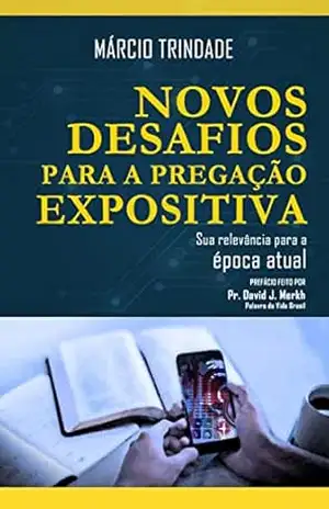 NOVOS DESAFIOS PARA A PREGAÇÃO EXPOSITIVA: Sua relevância para a época atual – Márcio Trindade