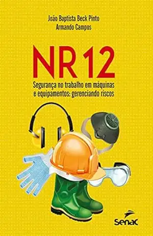 NR 12 – Segurança no trabalho em máquinas e equipamentos: gerenciando riscos – João Baptista Beck Pinto NR 12 – Segurança no trabalho em máquinas e equipamentos: gerenciando riscos – João Baptista Beck Pinto