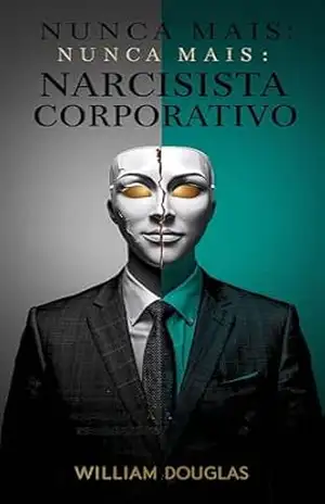 NUNCA MAIS: Narcisista no Trabalho: Como Sobreviver (e Vencer) o Chefe ou Colega Tóxico Sem Ser Demitido – William Douglas